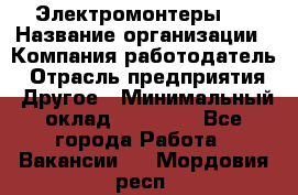 Электромонтеры 4 › Название организации ­ Компания-работодатель › Отрасль предприятия ­ Другое › Минимальный оклад ­ 40 000 - Все города Работа » Вакансии   . Мордовия респ.